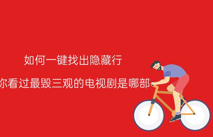 如何一键找出隐藏行 你看过最毁三观的电视剧是哪部？